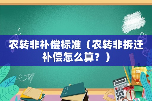 農(nóng)轉(zhuǎn)非補(bǔ)償標(biāo)準(zhǔn)（農(nóng)轉(zhuǎn)非拆遷補(bǔ)償怎么算？）