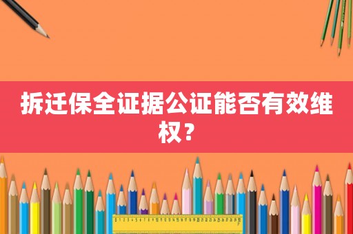 拆遷保全證據(jù)公證能否有效維權(quán)？