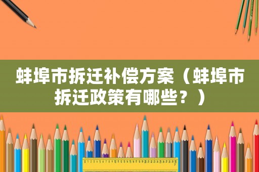蚌埠市拆遷補償方案（蚌埠市拆遷政策有哪些？）