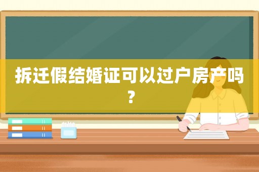 拆遷假結(jié)婚證可以過戶房產(chǎn)嗎？