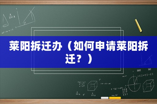 萊陽(yáng)拆遷辦（如何申請(qǐng)萊陽(yáng)拆遷？）