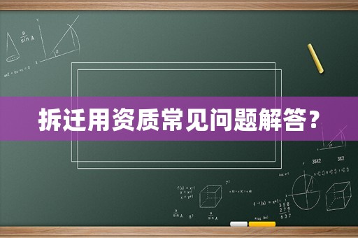 拆遷用資質(zhì)常見(jiàn)問(wèn)題解答？