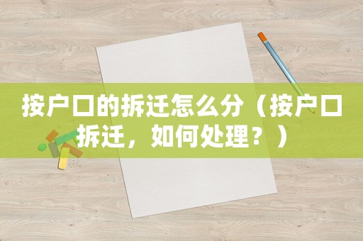 按戶口的拆遷怎么分（按戶口拆遷，如何處理？）