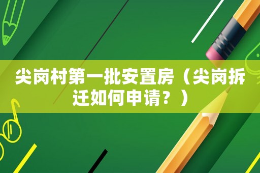 尖崗村第一批安置房（尖崗拆遷如何申請？）