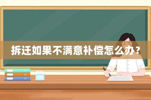 拆遷如果不滿意補(bǔ)償怎么辦？