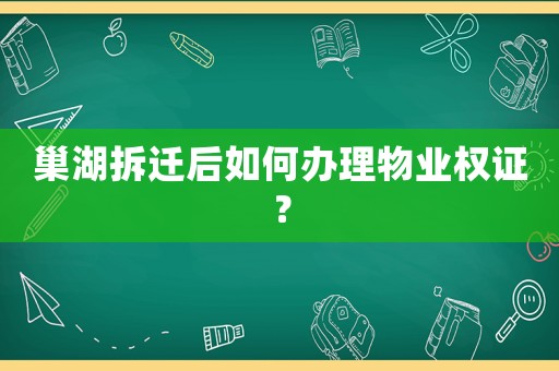 巢湖拆遷后如何辦理物業(yè)權(quán)證？
