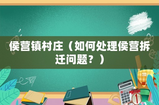 侯營(yíng)鎮(zhèn)村莊（如何處理侯營(yíng)拆遷問(wèn)題？）