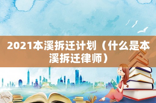 2021本溪拆遷計劃（什么是本溪拆遷律師）
