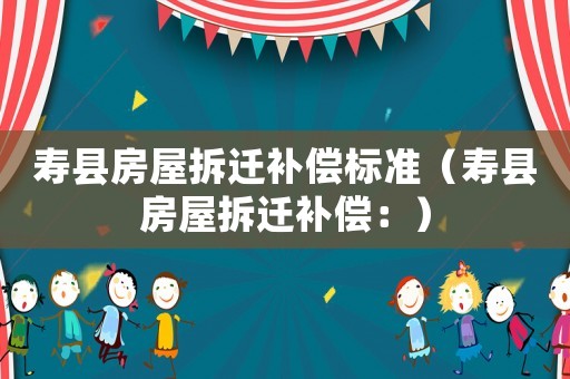壽縣房屋拆遷補(bǔ)償標(biāo)準(zhǔn)（壽縣房屋拆遷補(bǔ)償：）