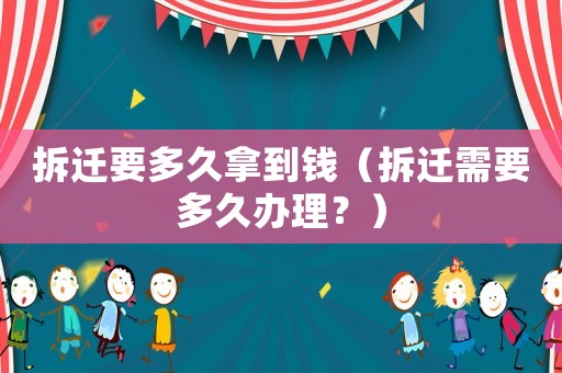 拆遷要多久拿到錢（拆遷需要多久辦理？）