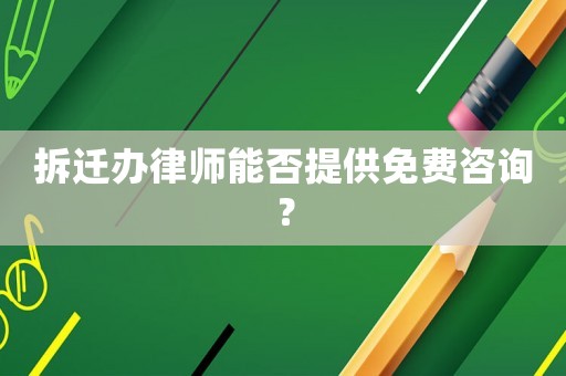 拆遷辦律師能否提供免費(fèi)咨詢？