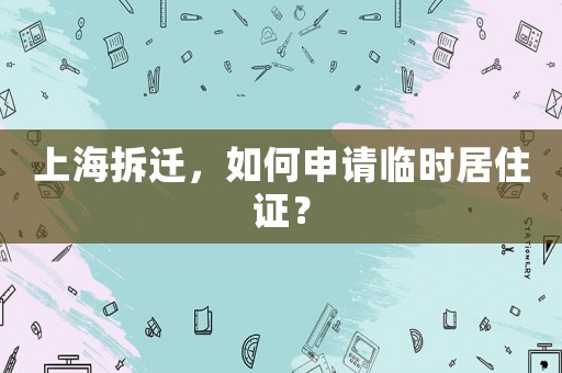 上海拆遷，如何申請(qǐng)臨時(shí)居住證？