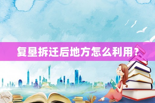 復(fù)墾拆遷后地方怎么利用？