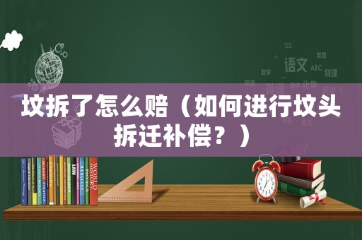 墳拆了怎么賠（如何進行墳頭拆遷補償？）