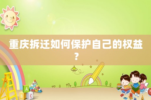 重慶拆遷如何保護自己的權益？