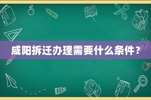 咸陽拆遷辦理需要什么條件？