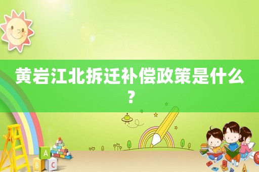 黃巖江北拆遷補(bǔ)償政策是什么？