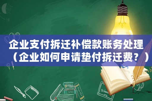 企業(yè)支付拆遷補償款賬務(wù)處理（企業(yè)如何申請墊付拆遷費？）