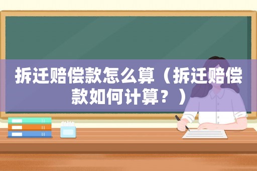 拆遷賠償款怎么算（拆遷賠償款如何計算？）
