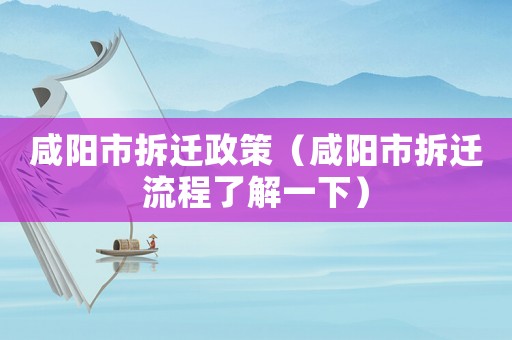 咸陽市拆遷政策（咸陽市拆遷流程了解一下）