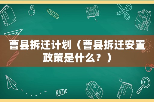 曹縣拆遷計(jì)劃（曹縣拆遷安置政策是什么？）