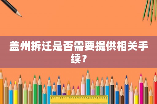 蓋州拆遷是否需要提供相關(guān)手續(xù)？