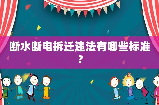 斷水?dāng)嚯姴疬w違法有哪些標(biāo)準(zhǔn)？