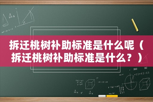 拆遷桃樹(shù)補(bǔ)助標(biāo)準(zhǔn)是什么呢（拆遷桃樹(shù)補(bǔ)助標(biāo)準(zhǔn)是什么？）