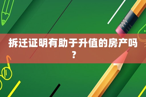 拆遷證明有助于升值的房產(chǎn)嗎？