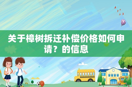關于樟樹拆遷補償價格如何申請？的信息