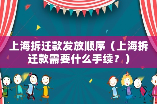 上海拆遷款發(fā)放順序（上海拆遷款需要什么手續(xù)？）