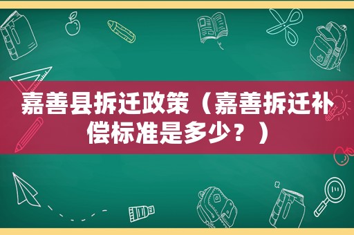 嘉善縣拆遷政策（嘉善拆遷補償標準是多少？）