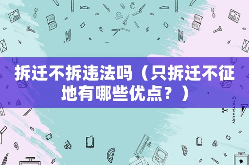 拆遷不拆違法嗎（只拆遷不征地有哪些優(yōu)點？）