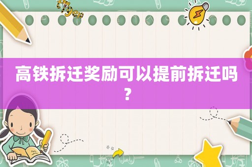 高鐵拆遷獎(jiǎng)勵(lì)可以提前拆遷嗎？