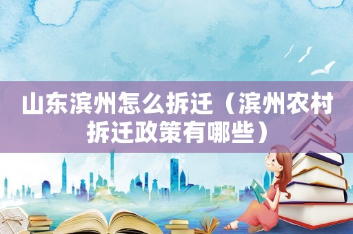 山東濱州怎么拆遷（濱州農(nóng)村拆遷政策有哪些）
