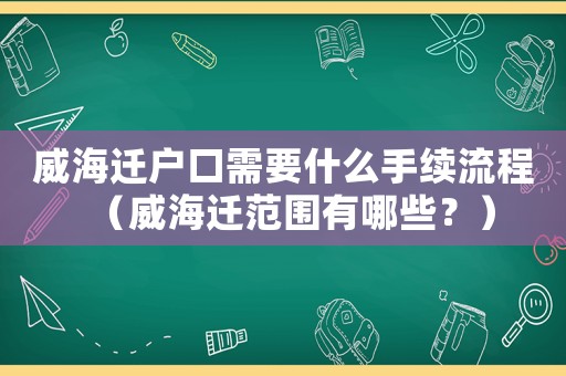 威海遷戶口需要什么手續(xù)流程（威海遷范圍有哪些？）