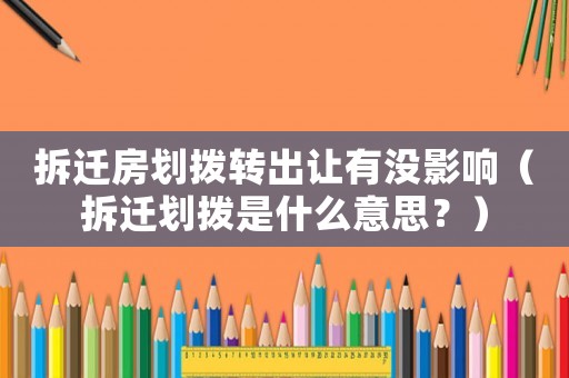 拆遷房劃撥轉(zhuǎn)出讓有沒影響（拆遷劃撥是什么意思？）