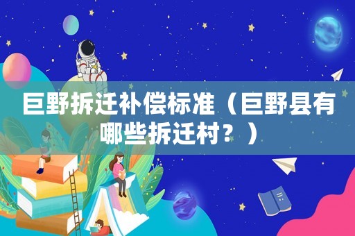 巨野拆遷補(bǔ)償標(biāo)準(zhǔn)（巨野縣有哪些拆遷村？）