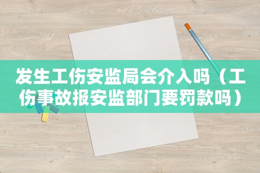 發(fā)生工傷安監(jiān)局會介入嗎（工傷事故報安監(jiān)部門要罰款嗎）
