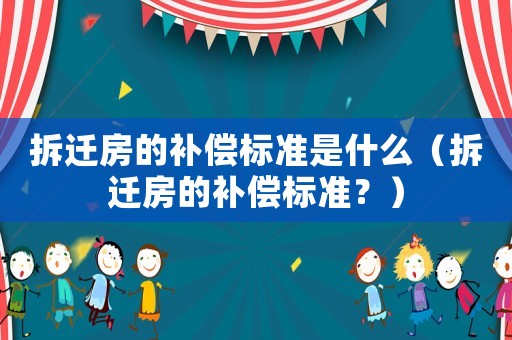 拆遷房的補償標準是什么（拆遷房的補償標準？）