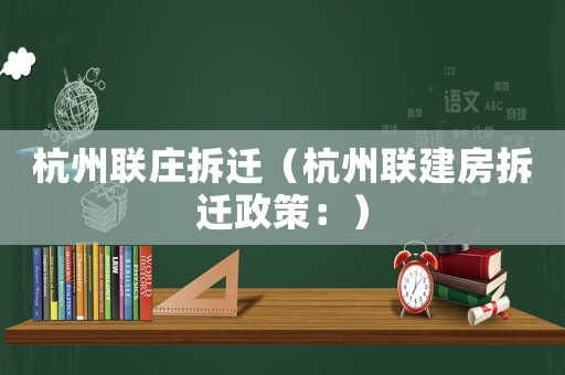 杭州聯(lián)莊拆遷（杭州聯(lián)建房拆遷政策：）