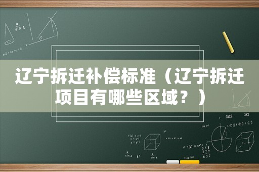 遼寧拆遷補(bǔ)償標(biāo)準(zhǔn)（遼寧拆遷項(xiàng)目有哪些區(qū)域？）