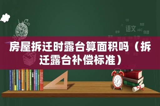 房屋拆遷時(shí)露臺(tái)算面積嗎（拆遷露臺(tái)補(bǔ)償標(biāo)準(zhǔn)）