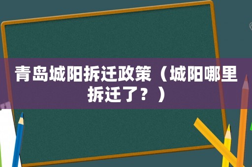 青島城陽(yáng)拆遷政策（城陽(yáng)哪里拆遷了？）