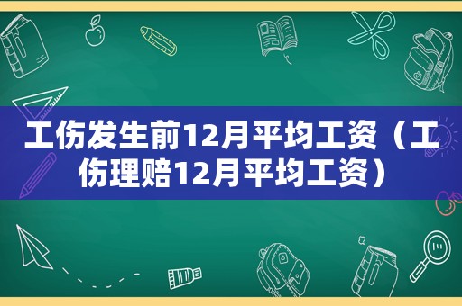 工傷發(fā)生前12月平均工資（工傷理賠12月平均工資）