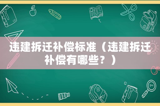 違建拆遷補(bǔ)償標(biāo)準(zhǔn)（違建拆遷補(bǔ)償有哪些？）