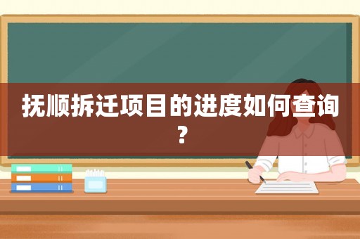 撫順拆遷項(xiàng)目的進(jìn)度如何查詢？