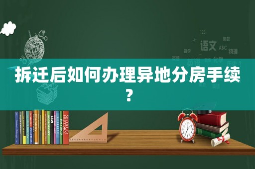 拆遷后如何辦理異地分房手續(xù)？