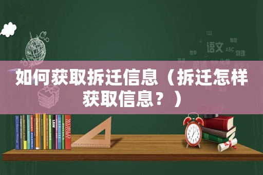 如何獲取拆遷信息（拆遷怎樣獲取信息？）