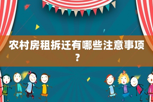 農(nóng)村房租拆遷有哪些注意事項？